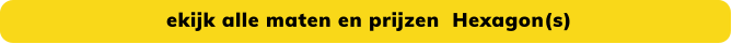 ekijk alle maten en prijzen  Hexagon(s)